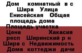 Дом (2-комнатный) в с.Шира › Улица ­ Енисейская › Общая площадь дома ­ 52 › Площадь участка ­ 12 › Цена ­ 690 000 - Хакасия респ., Ширинский р-н, Шира с. Недвижимость » Дома, коттеджи, дачи продажа   